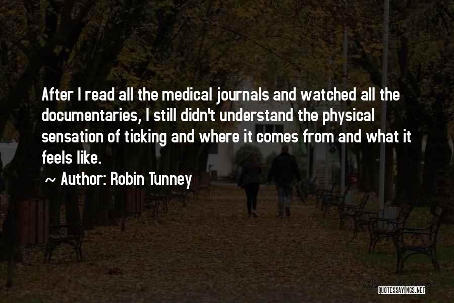 Robin Tunney Quotes: After I Read All The Medical Journals And Watched All The Documentaries, I Still Didn't Understand The Physical Sensation Of