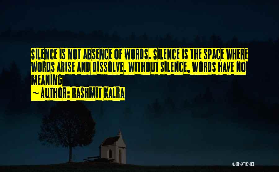 Rashmit Kalra Quotes: Silence Is Not Absence Of Words. Silence Is The Space Where Words Arise And Dissolve. Without Silence, Words Have No