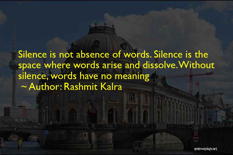 Rashmit Kalra Quotes: Silence Is Not Absence Of Words. Silence Is The Space Where Words Arise And Dissolve. Without Silence, Words Have No