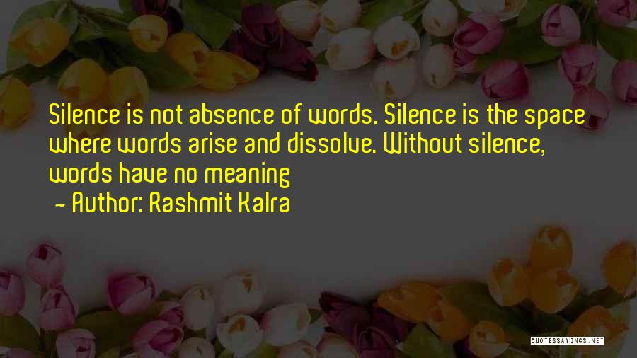 Rashmit Kalra Quotes: Silence Is Not Absence Of Words. Silence Is The Space Where Words Arise And Dissolve. Without Silence, Words Have No