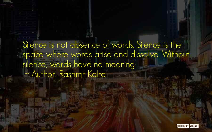 Rashmit Kalra Quotes: Silence Is Not Absence Of Words. Silence Is The Space Where Words Arise And Dissolve. Without Silence, Words Have No