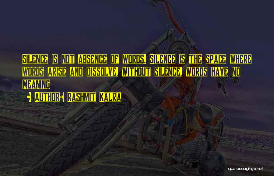 Rashmit Kalra Quotes: Silence Is Not Absence Of Words. Silence Is The Space Where Words Arise And Dissolve. Without Silence, Words Have No