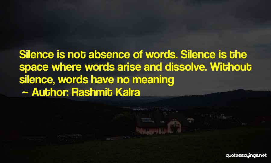 Rashmit Kalra Quotes: Silence Is Not Absence Of Words. Silence Is The Space Where Words Arise And Dissolve. Without Silence, Words Have No