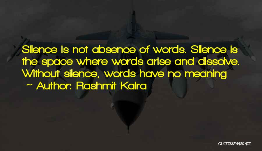 Rashmit Kalra Quotes: Silence Is Not Absence Of Words. Silence Is The Space Where Words Arise And Dissolve. Without Silence, Words Have No