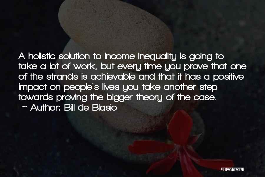 Bill De Blasio Quotes: A Holistic Solution To Income Inequality Is Going To Take A Lot Of Work, But Every Time You Prove That