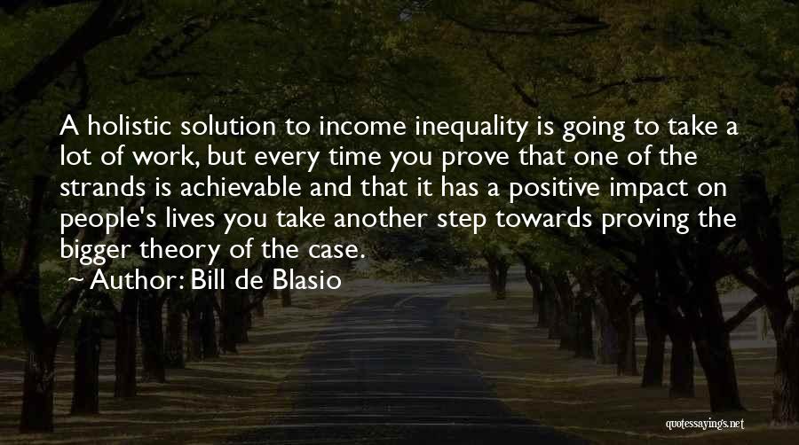 Bill De Blasio Quotes: A Holistic Solution To Income Inequality Is Going To Take A Lot Of Work, But Every Time You Prove That