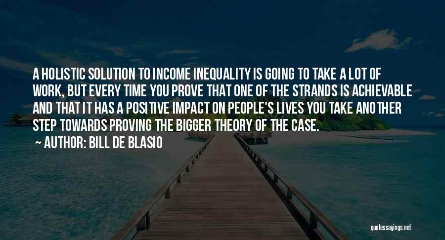 Bill De Blasio Quotes: A Holistic Solution To Income Inequality Is Going To Take A Lot Of Work, But Every Time You Prove That