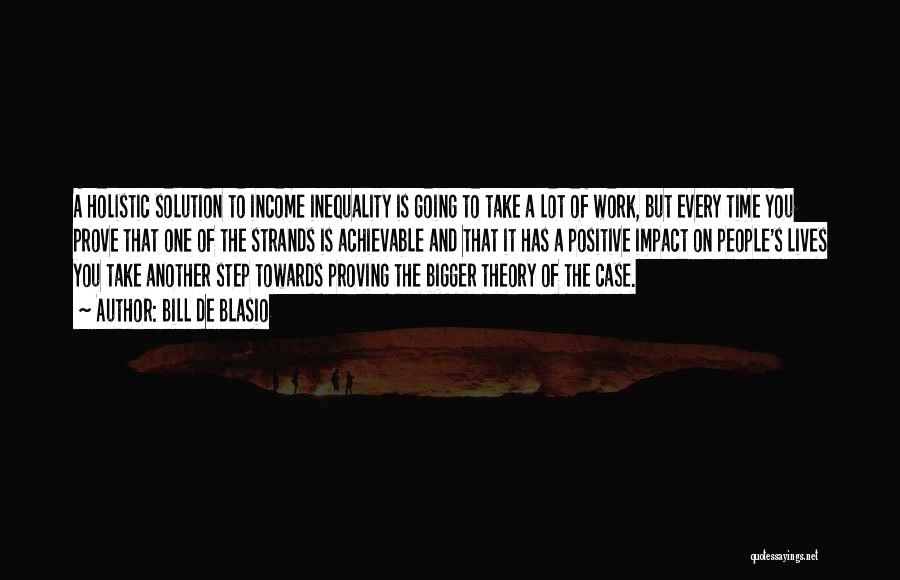 Bill De Blasio Quotes: A Holistic Solution To Income Inequality Is Going To Take A Lot Of Work, But Every Time You Prove That