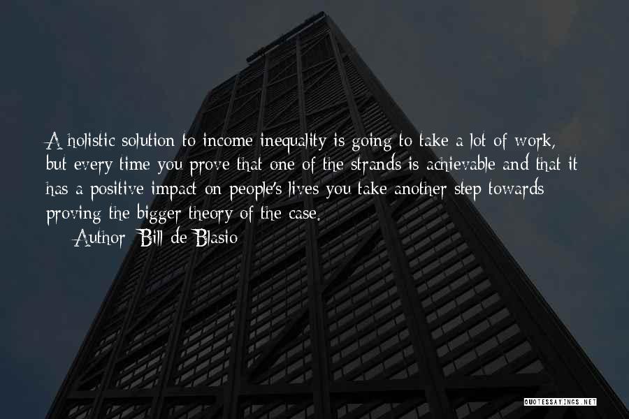 Bill De Blasio Quotes: A Holistic Solution To Income Inequality Is Going To Take A Lot Of Work, But Every Time You Prove That