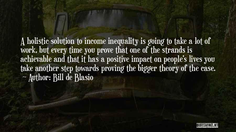 Bill De Blasio Quotes: A Holistic Solution To Income Inequality Is Going To Take A Lot Of Work, But Every Time You Prove That