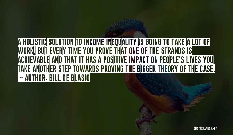 Bill De Blasio Quotes: A Holistic Solution To Income Inequality Is Going To Take A Lot Of Work, But Every Time You Prove That