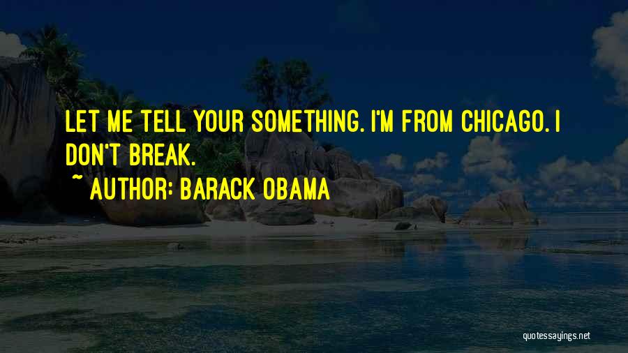 Barack Obama Quotes: Let Me Tell Your Something. I'm From Chicago. I Don't Break.