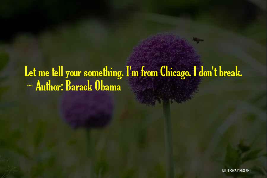 Barack Obama Quotes: Let Me Tell Your Something. I'm From Chicago. I Don't Break.
