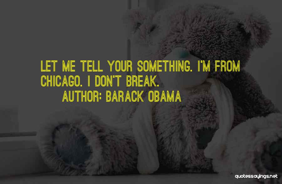 Barack Obama Quotes: Let Me Tell Your Something. I'm From Chicago. I Don't Break.