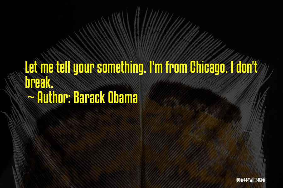Barack Obama Quotes: Let Me Tell Your Something. I'm From Chicago. I Don't Break.