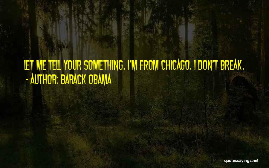 Barack Obama Quotes: Let Me Tell Your Something. I'm From Chicago. I Don't Break.