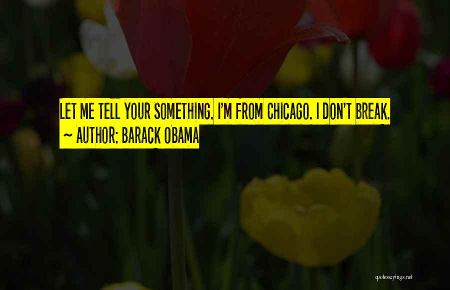 Barack Obama Quotes: Let Me Tell Your Something. I'm From Chicago. I Don't Break.