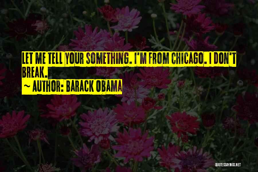 Barack Obama Quotes: Let Me Tell Your Something. I'm From Chicago. I Don't Break.
