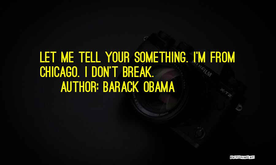 Barack Obama Quotes: Let Me Tell Your Something. I'm From Chicago. I Don't Break.