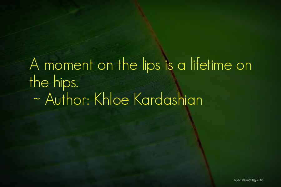 Khloe Kardashian Quotes: A Moment On The Lips Is A Lifetime On The Hips.