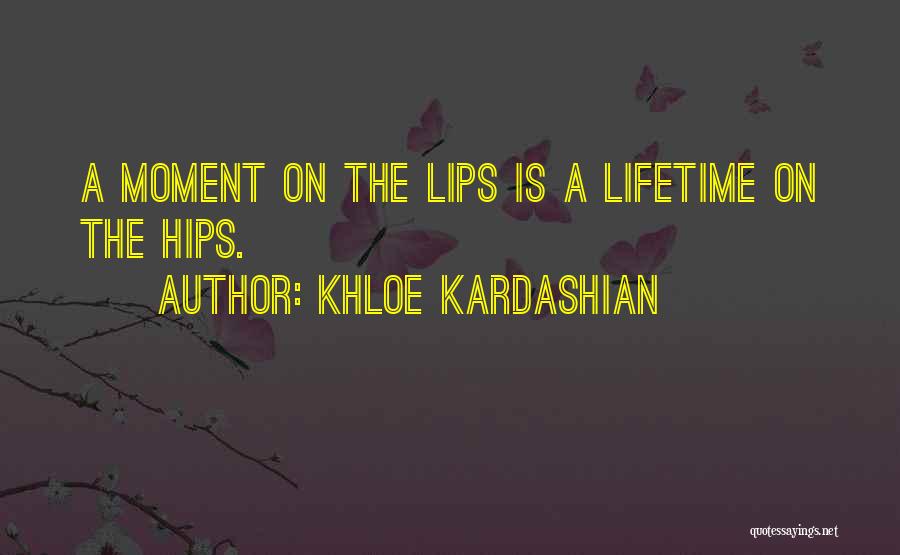 Khloe Kardashian Quotes: A Moment On The Lips Is A Lifetime On The Hips.