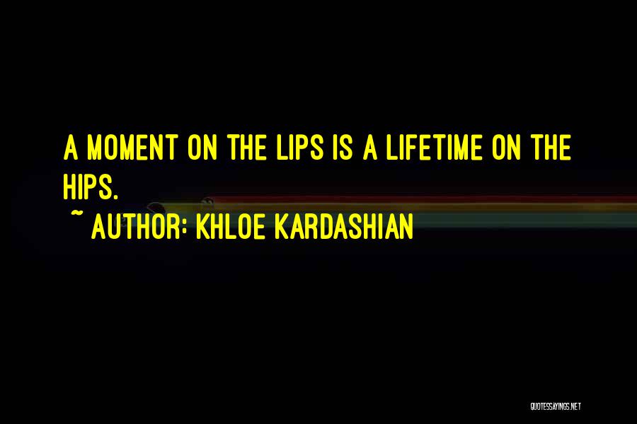 Khloe Kardashian Quotes: A Moment On The Lips Is A Lifetime On The Hips.