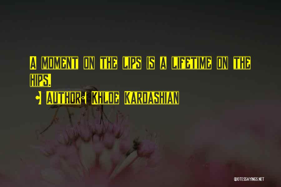 Khloe Kardashian Quotes: A Moment On The Lips Is A Lifetime On The Hips.