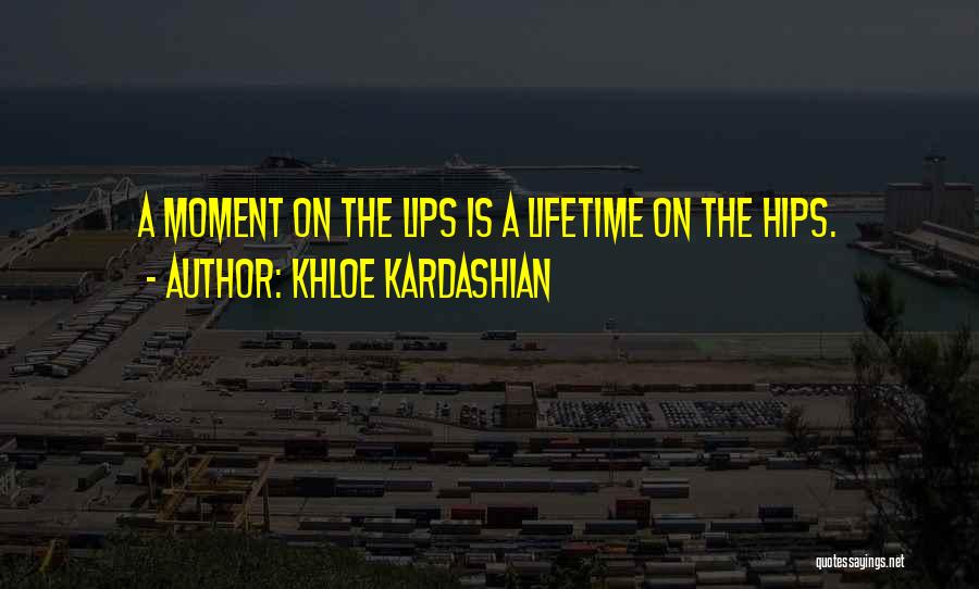 Khloe Kardashian Quotes: A Moment On The Lips Is A Lifetime On The Hips.