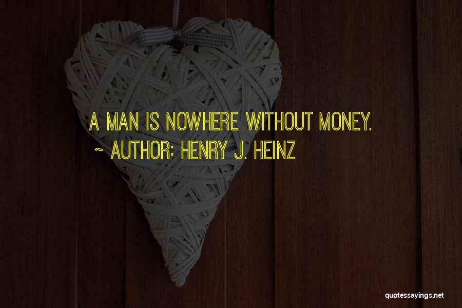 Henry J. Heinz Quotes: A Man Is Nowhere Without Money.