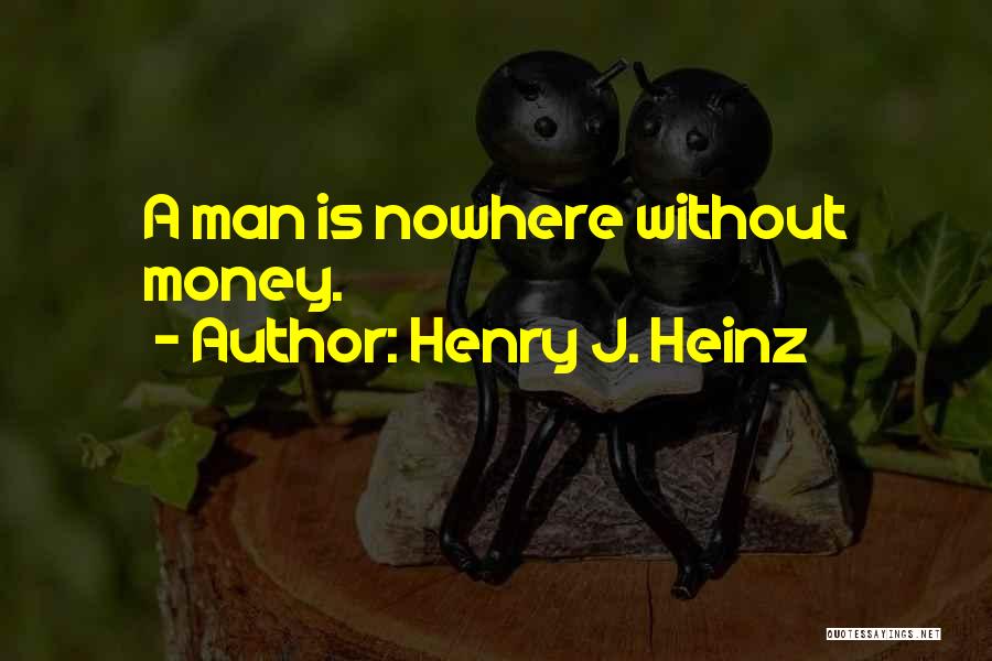 Henry J. Heinz Quotes: A Man Is Nowhere Without Money.