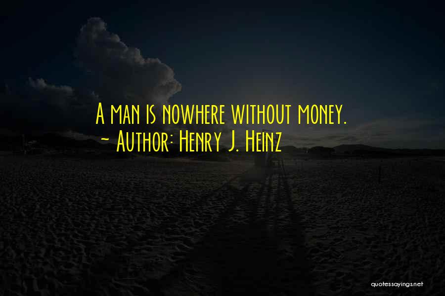 Henry J. Heinz Quotes: A Man Is Nowhere Without Money.