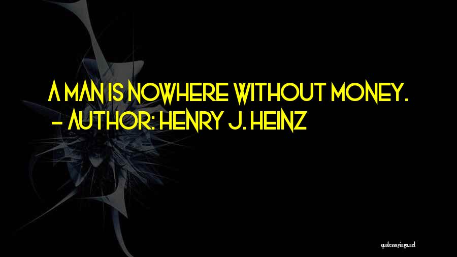 Henry J. Heinz Quotes: A Man Is Nowhere Without Money.