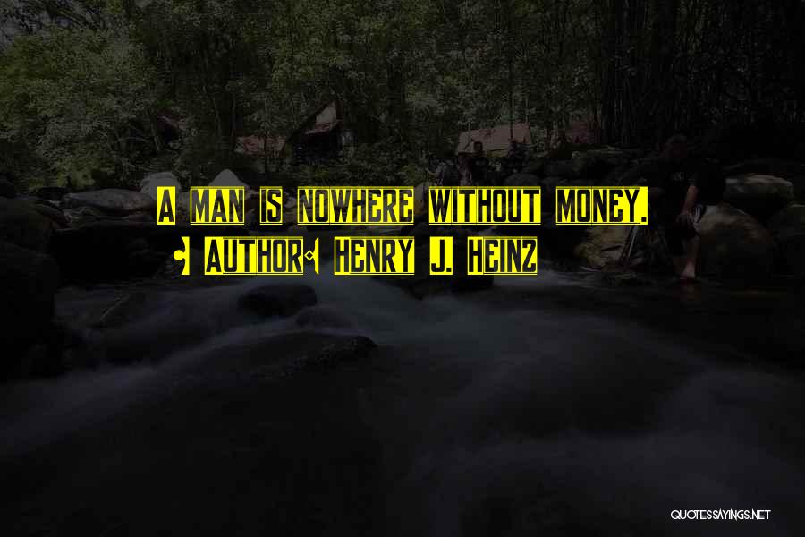 Henry J. Heinz Quotes: A Man Is Nowhere Without Money.