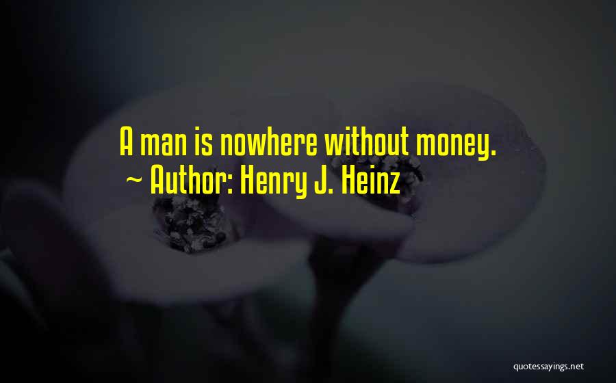 Henry J. Heinz Quotes: A Man Is Nowhere Without Money.