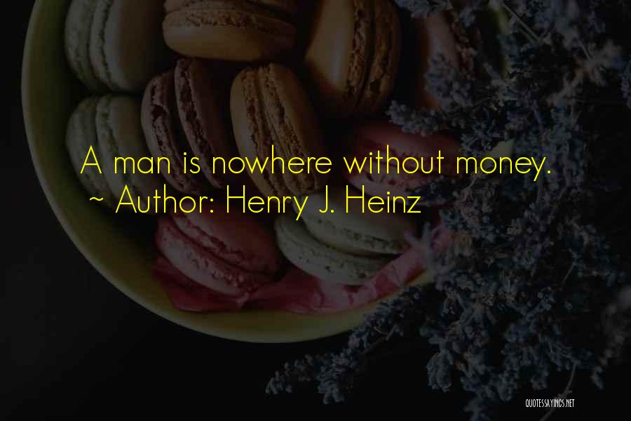 Henry J. Heinz Quotes: A Man Is Nowhere Without Money.