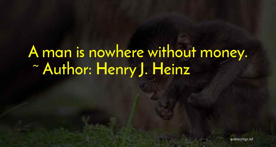 Henry J. Heinz Quotes: A Man Is Nowhere Without Money.
