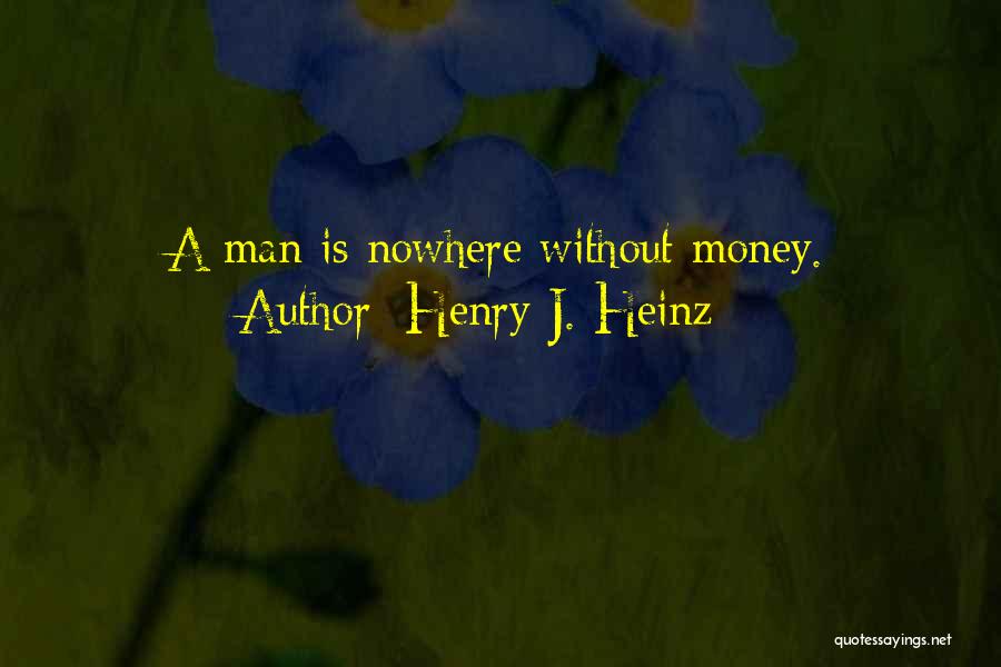 Henry J. Heinz Quotes: A Man Is Nowhere Without Money.
