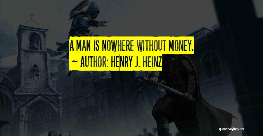 Henry J. Heinz Quotes: A Man Is Nowhere Without Money.