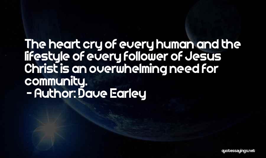 Dave Earley Quotes: The Heart Cry Of Every Human And The Lifestyle Of Every Follower Of Jesus Christ Is An Overwhelming Need For