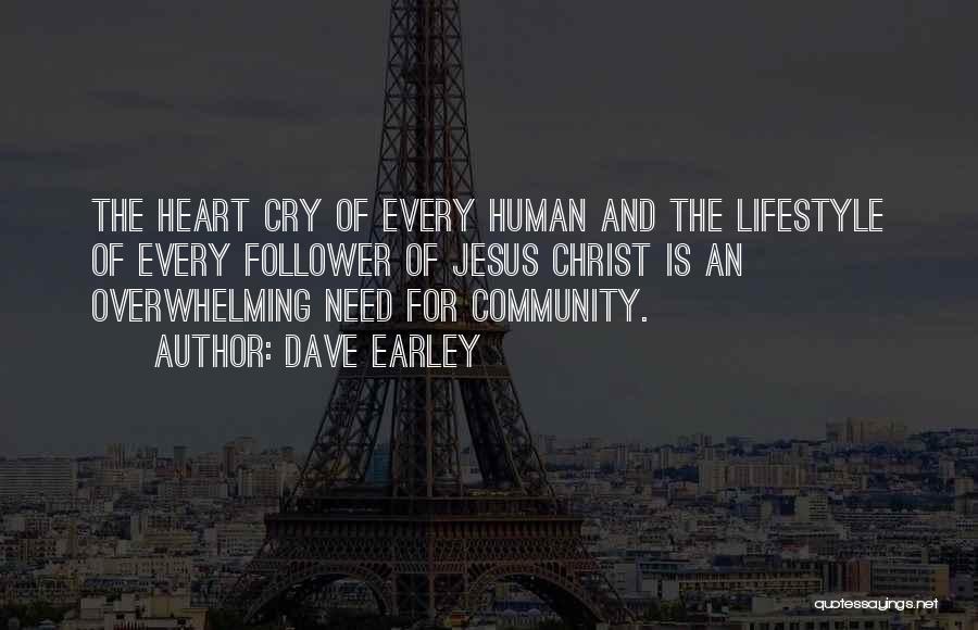 Dave Earley Quotes: The Heart Cry Of Every Human And The Lifestyle Of Every Follower Of Jesus Christ Is An Overwhelming Need For