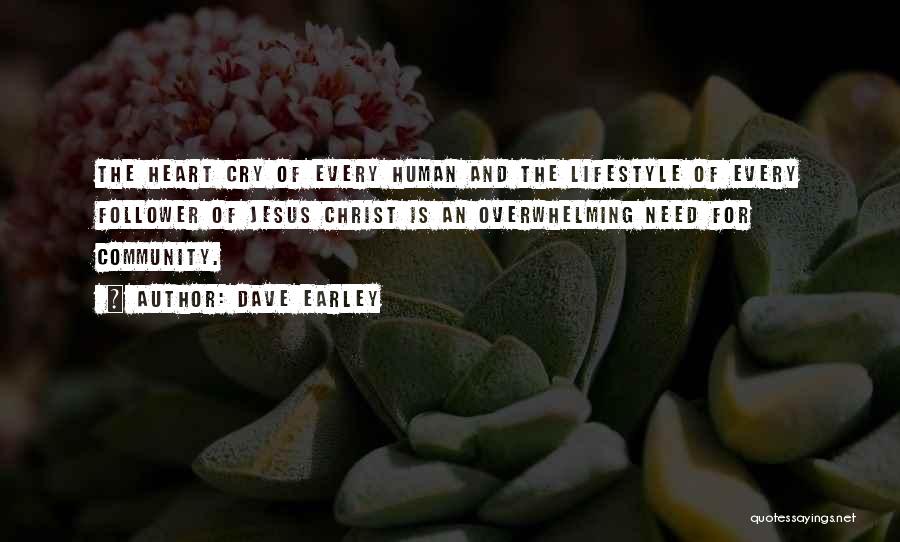 Dave Earley Quotes: The Heart Cry Of Every Human And The Lifestyle Of Every Follower Of Jesus Christ Is An Overwhelming Need For
