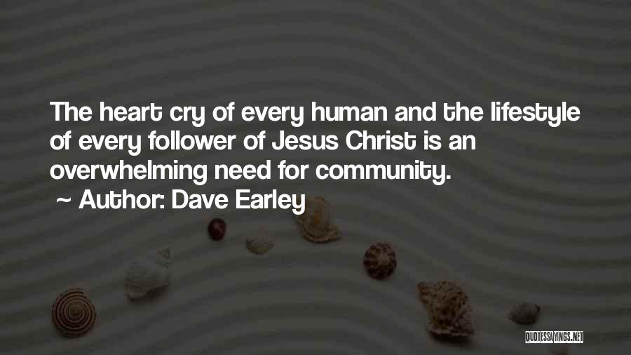 Dave Earley Quotes: The Heart Cry Of Every Human And The Lifestyle Of Every Follower Of Jesus Christ Is An Overwhelming Need For