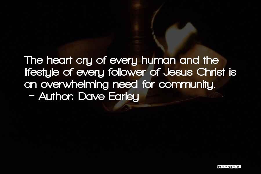 Dave Earley Quotes: The Heart Cry Of Every Human And The Lifestyle Of Every Follower Of Jesus Christ Is An Overwhelming Need For