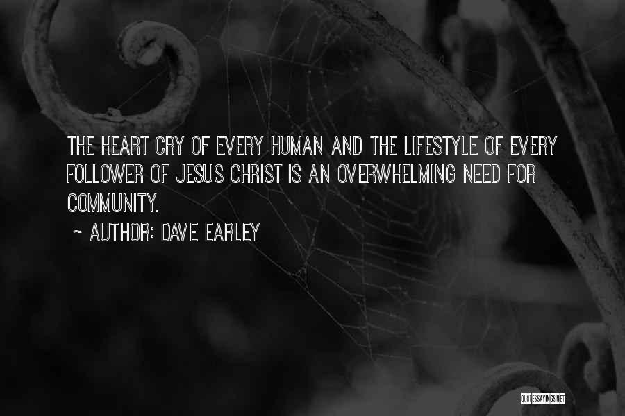 Dave Earley Quotes: The Heart Cry Of Every Human And The Lifestyle Of Every Follower Of Jesus Christ Is An Overwhelming Need For
