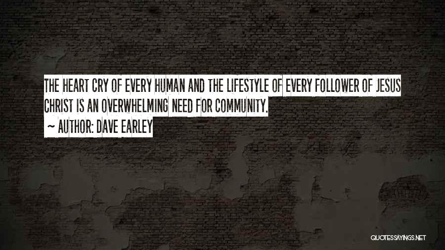 Dave Earley Quotes: The Heart Cry Of Every Human And The Lifestyle Of Every Follower Of Jesus Christ Is An Overwhelming Need For