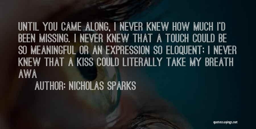 Nicholas Sparks Quotes: Until You Came Along, I Never Knew How Much I'd Been Missing. I Never Knew That A Touch Could Be
