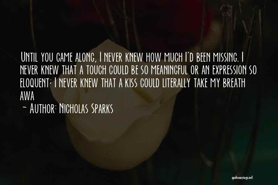Nicholas Sparks Quotes: Until You Came Along, I Never Knew How Much I'd Been Missing. I Never Knew That A Touch Could Be