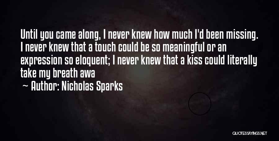 Nicholas Sparks Quotes: Until You Came Along, I Never Knew How Much I'd Been Missing. I Never Knew That A Touch Could Be