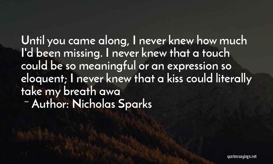 Nicholas Sparks Quotes: Until You Came Along, I Never Knew How Much I'd Been Missing. I Never Knew That A Touch Could Be