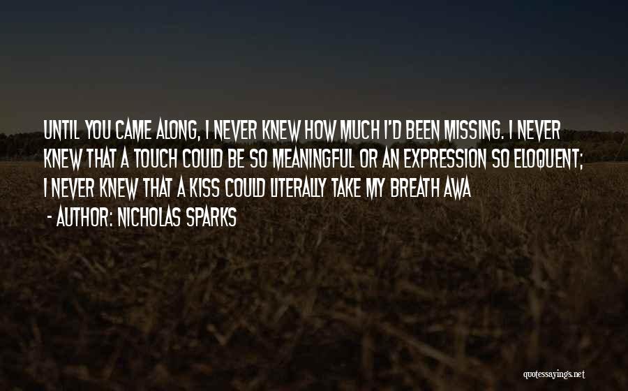 Nicholas Sparks Quotes: Until You Came Along, I Never Knew How Much I'd Been Missing. I Never Knew That A Touch Could Be